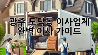 광주 도덕동 이사업체, 완벽 이사 가이드!