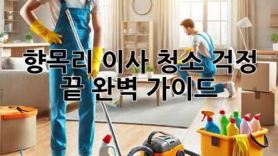 ✨향목리 이사, 청소 걱정 끝! 완벽 가이드✨