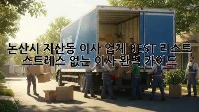 논산시 지산동 이사 업체 BEST 리스트: 스트레스 없는 이사, 완벽 가이드