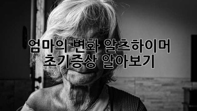 엄마의 변화, 알츠하이머 초기증상 알아보기